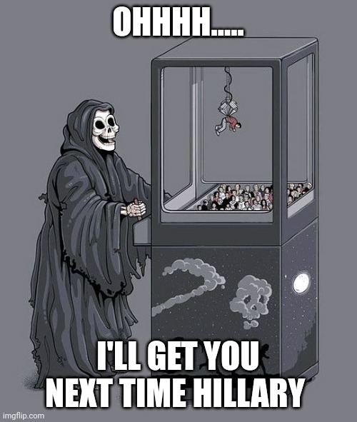 Missed it by that much | OHHHH..... I'LL GET YOU NEXT TIME HILLARY | image tagged in grim reaper claw machine | made w/ Imgflip meme maker