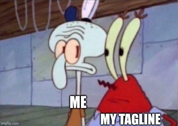Squidward And Mr. Krabs Look At Each Other | ME; MY TAGLINE | image tagged in memes | made w/ Imgflip meme maker