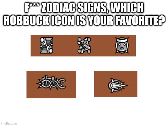he made some good lookin icons | F*** ZODIAC SIGNS, WHICH ROBBUCK ICON IS YOUR FAVORITE? | image tagged in blank white template,memes,geometry dash | made w/ Imgflip meme maker