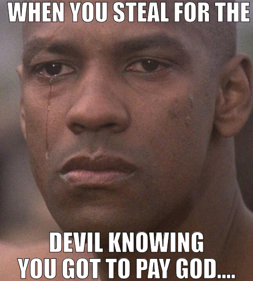 THE TRUTH IS ALWAYS IN YOU ! | WHEN YOU STEAL FOR THE; DEVIL KNOWING YOU GOT TO PAY GOD.... | image tagged in devasted denzel,meme | made w/ Imgflip meme maker