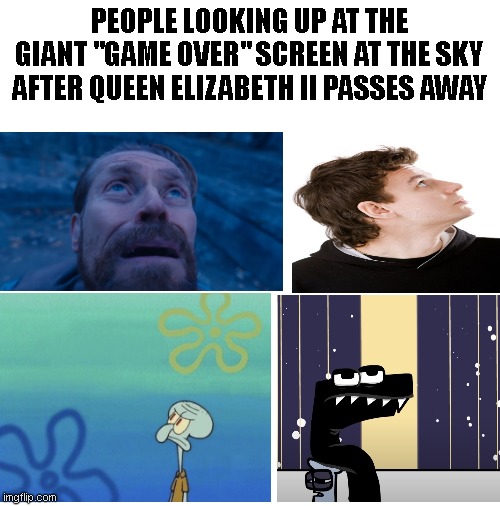 R.I.P Her majesty the queen | PEOPLE LOOKING UP AT THE GIANT "GAME OVER" SCREEN AT THE SKY AFTER QUEEN ELIZABETH II PASSES AWAY | image tagged in blank white template,memes,queen elizabeth | made w/ Imgflip meme maker