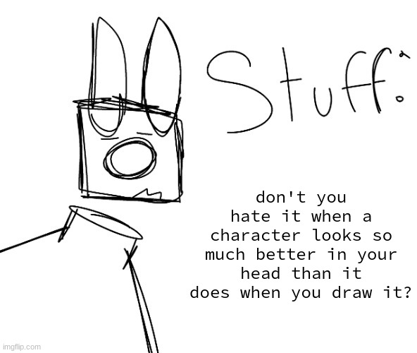 stuff. by null. | don't you hate it when a character looks so much better in your head than it does when you draw it? | image tagged in stuff by null | made w/ Imgflip meme maker