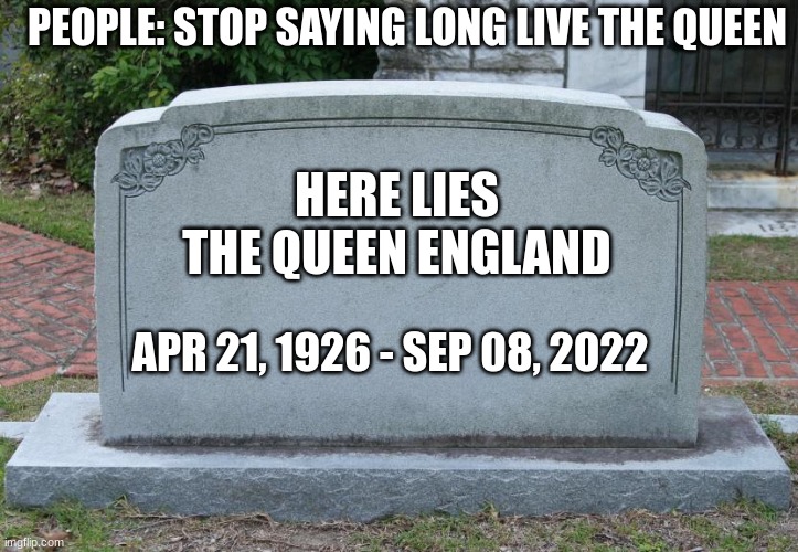 1 day late | PEOPLE: STOP SAYING LONG LIVE THE QUEEN; HERE LIES THE QUEEN ENGLAND; APR 21, 1926 - SEP 08, 2022 | image tagged in gravestone | made w/ Imgflip meme maker