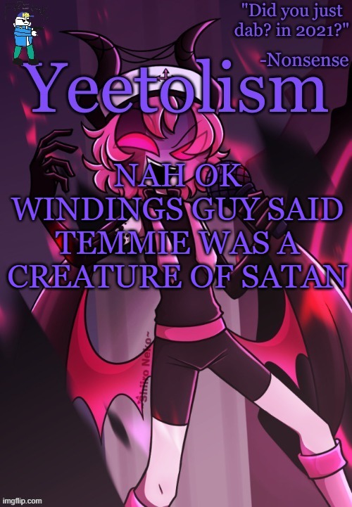 i was gonna stop it but no way now | NAH OK
WINDINGS GUY SAID TEMMIE WAS A CREATURE OF SATAN | image tagged in yeetolism temp v3 but with fbi sans | made w/ Imgflip meme maker