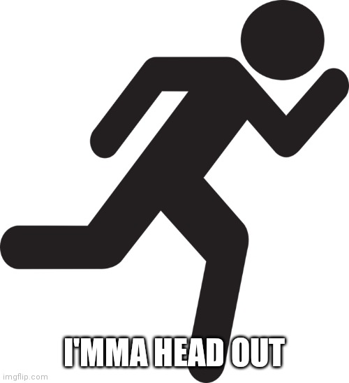 Stickfigure Running | I'MMA HEAD OUT | image tagged in stickfigure running | made w/ Imgflip meme maker