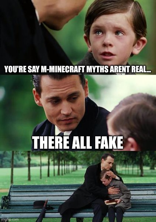 minecraft myths... | YOU'RE SAY M-MINECRAFT MYTHS ARENT REAL... THERE ALL FAKE | image tagged in memes,finding neverland | made w/ Imgflip meme maker