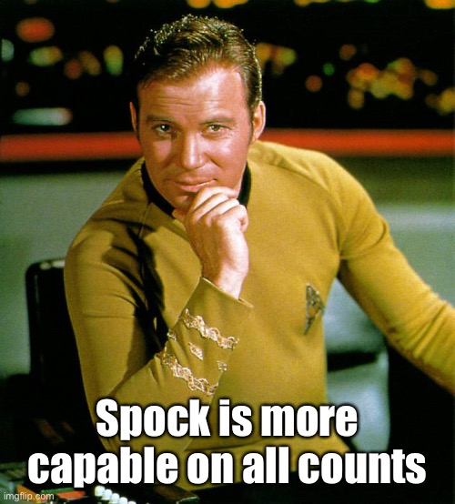 captain kirk | Spock is more capable on all counts | image tagged in captain kirk | made w/ Imgflip meme maker