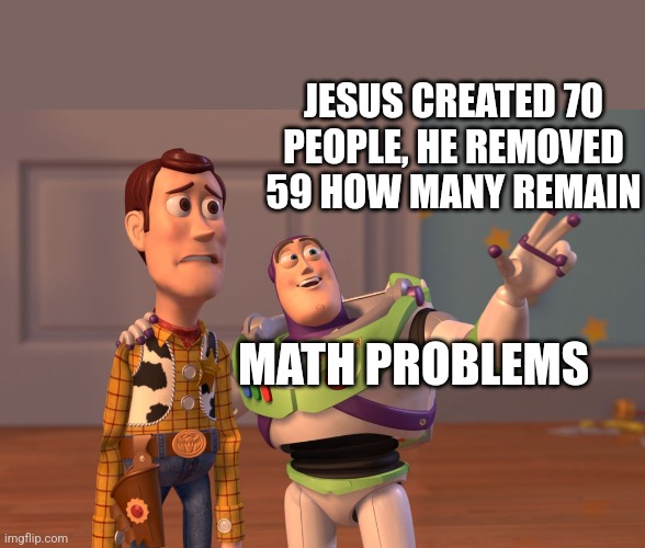I did the answer on purpose | JESUS CREATED 70 PEOPLE, HE REMOVED 59 HOW MANY REMAIN; MATH PROBLEMS | image tagged in memes,x x everywhere | made w/ Imgflip meme maker