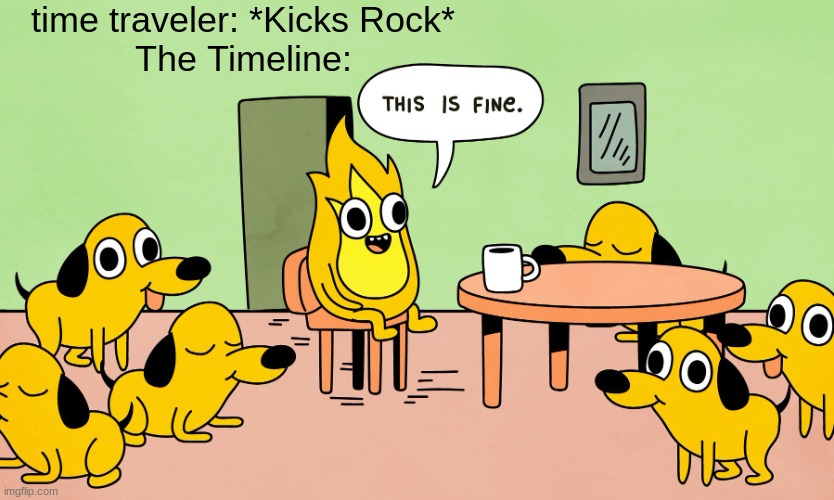 This is Fine but reversed | time traveler: *Kicks Rock*
The Timeline: | image tagged in this is fine but reversed | made w/ Imgflip meme maker