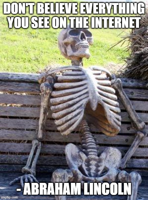 Waiting Skeleton Meme | DON'T BELIEVE EVERYTHING YOU SEE ON THE INTERNET; - ABRAHAM LINCOLN | image tagged in memes,waiting skeleton | made w/ Imgflip meme maker