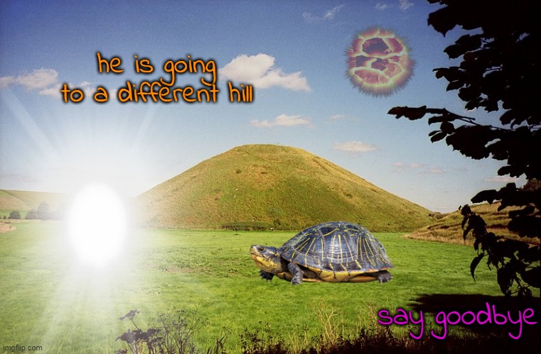 he is going to a different hill; say goodbye | made w/ Imgflip meme maker