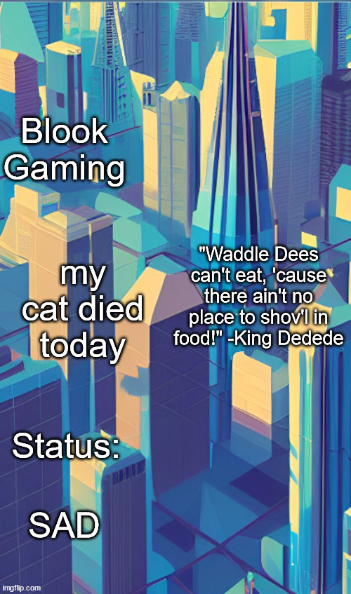 Blook's City Template | my cat died today; SAD | image tagged in blook's city template | made w/ Imgflip meme maker
