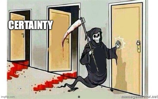 Grim Reaper Knocking Door | CERTAINTY | image tagged in grim reaper knocking door | made w/ Imgflip meme maker