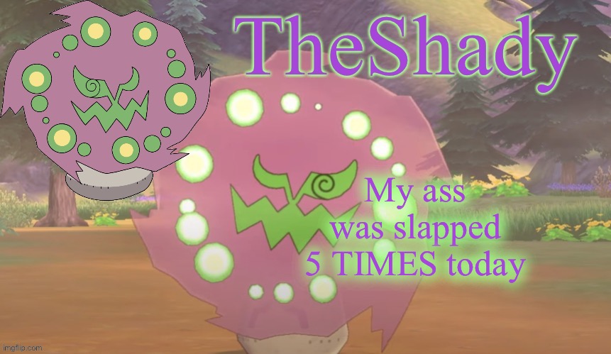 Even worse it was a dude (i’m a dude) | My ass was slapped 5 TIMES today | image tagged in theshady spiritomb temp | made w/ Imgflip meme maker