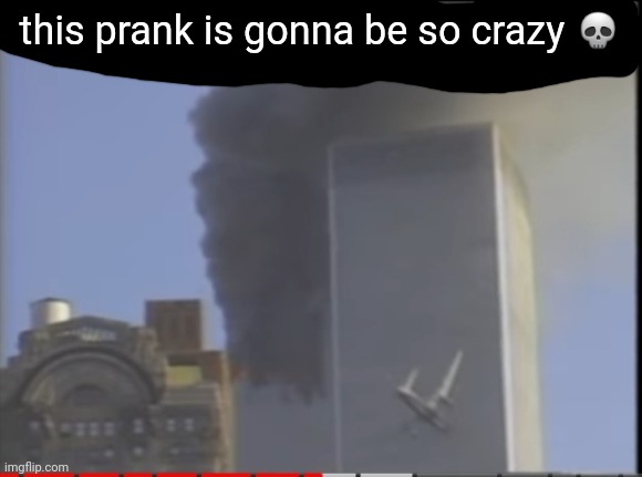 Clever title |  this prank is gonna be so crazy 💀 | image tagged in 9/11,uh oh,dark humor,offensive | made w/ Imgflip meme maker