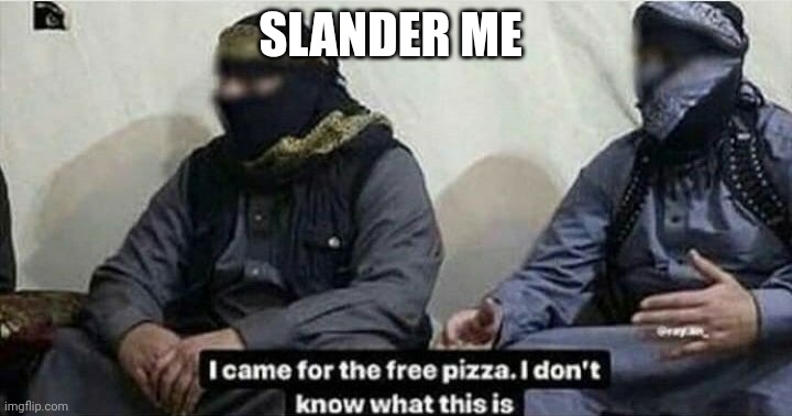 I came for the free pizza | SLANDER ME | image tagged in i came for the free pizza | made w/ Imgflip meme maker