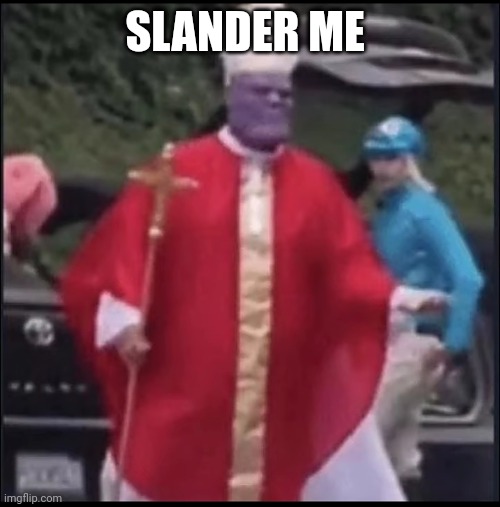Holy thanos | SLANDER ME | image tagged in holy thanos | made w/ Imgflip meme maker