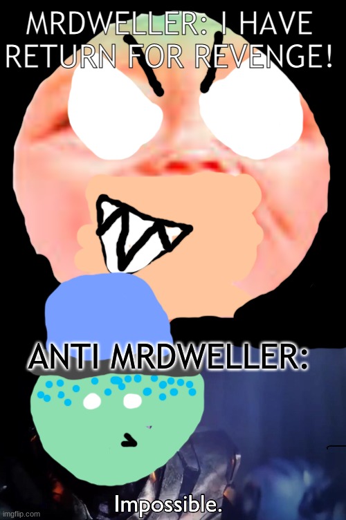 MrDweller's revenge (i made this cuz almost everyone talks about queen elizabeth 2's death -_- | MRDWELLER: I HAVE RETURN FOR REVENGE! ANTI MRDWELLER: | image tagged in thanos impossible,mr dweller,anti mrdweller | made w/ Imgflip meme maker