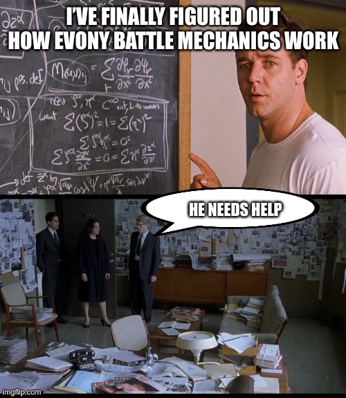 I’VE FINALLY FIGURED OUT HOW EVONY BATTLE MECHANICS WORK; HE NEEDS HELP | image tagged in a beautiful mind | made w/ Imgflip meme maker
