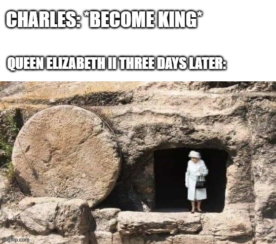 RIP Her Majesty | CHARLES: *BECOME KING*; QUEEN ELIZABETH II THREE DAYS LATER: | image tagged in queen elizabeth,king charles,united kingdom,rip,memes | made w/ Imgflip meme maker