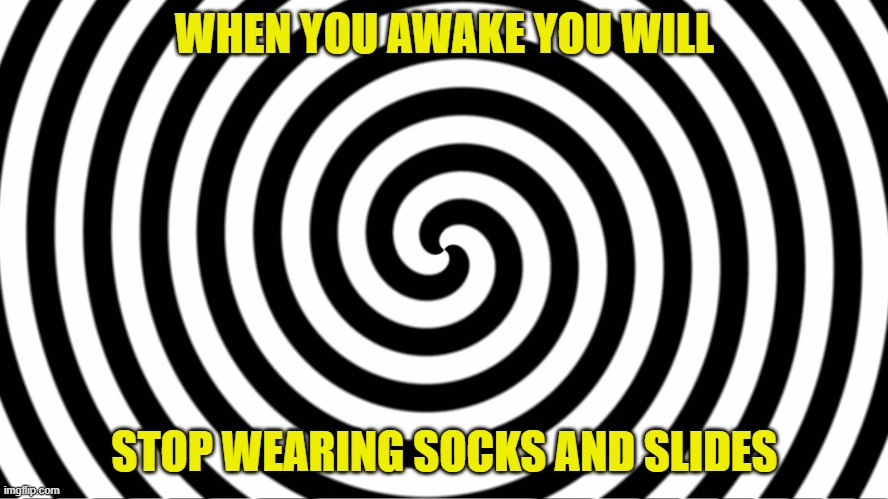Socks and Crocs, too | WHEN YOU AWAKE YOU WILL; STOP WEARING SOCKS AND SLIDES | image tagged in hypnotize | made w/ Imgflip meme maker