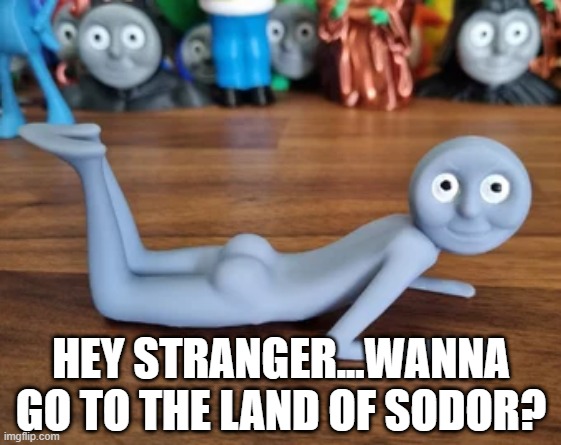 Thomas the Tank Pervert | HEY STRANGER...WANNA GO TO THE LAND OF SODOR? | image tagged in unsee juice | made w/ Imgflip meme maker