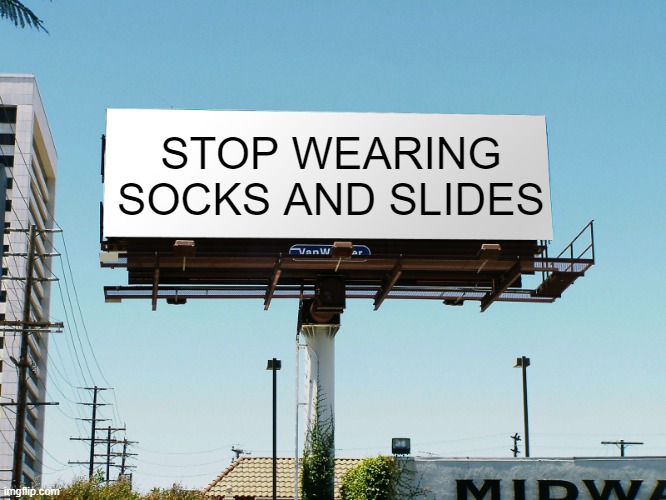 Socks and Crocs, too | STOP WEARING SOCKS AND SLIDES | image tagged in billboard blank | made w/ Imgflip meme maker