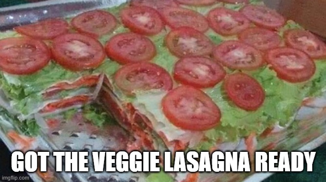 Yuck | GOT THE VEGGIE LASAGNA READY | image tagged in unsee juice | made w/ Imgflip meme maker