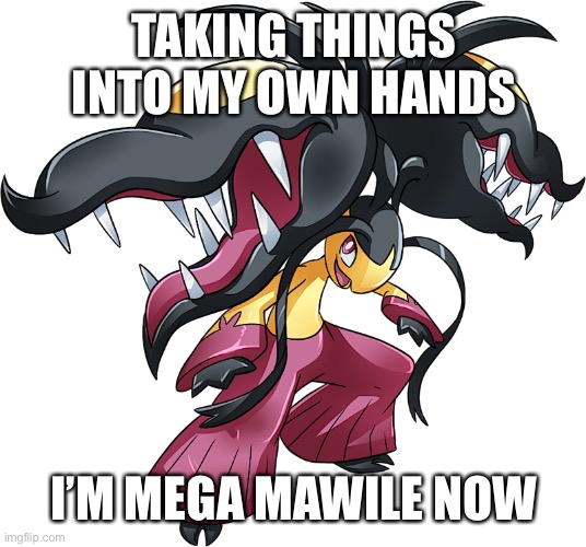 TAKING THINGS INTO MY OWN HANDS; I’M MEGA MAWILE NOW | image tagged in pokemon | made w/ Imgflip meme maker