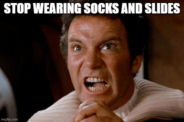 Socks and Crocs, too | STOP WEARING SOCKS AND SLIDES | image tagged in captain kirk khan | made w/ Imgflip meme maker