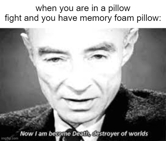 now i am be come death destroyer of worlds | when you are in a pillow fight and you have memory foam pillow: | image tagged in now i am become death destoyer of worlds | made w/ Imgflip meme maker