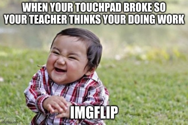 Evil Toddler Meme | WHEN YOUR TOUCHPAD BROKE SO YOUR TEACHER THINKS YOUR DOING WORK; IMGFLIP | image tagged in memes,evil toddler | made w/ Imgflip meme maker