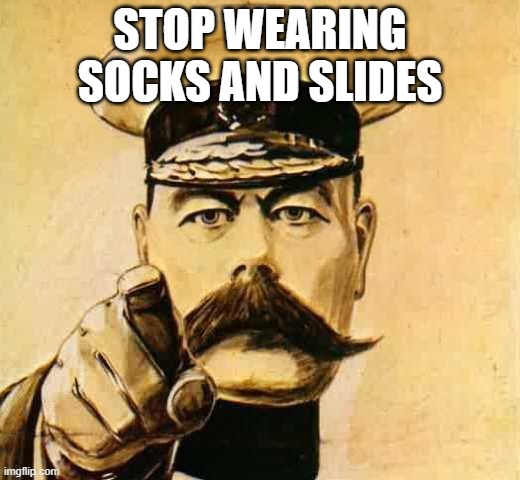 Socks and Crocs, too | STOP WEARING SOCKS AND SLIDES | image tagged in your country needs you | made w/ Imgflip meme maker