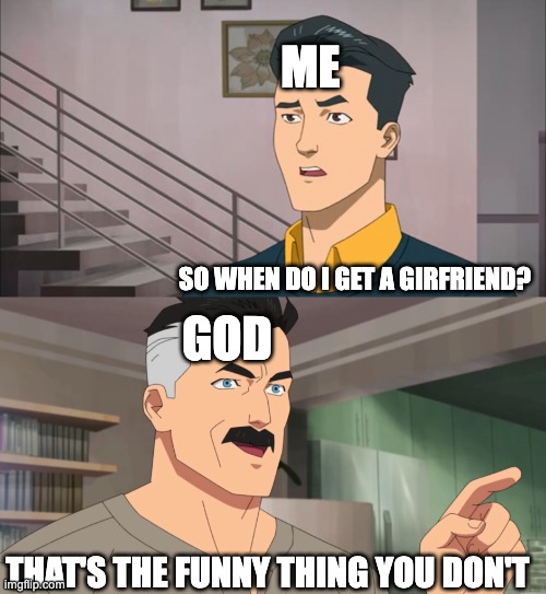 tru tho | ME; SO WHEN DO I GET A GIRFRIEND? GOD; THAT'S THE FUNNY THING YOU DON'T | image tagged in that's the neat part you don't,girlfriend,god,funny,lol so funny | made w/ Imgflip meme maker