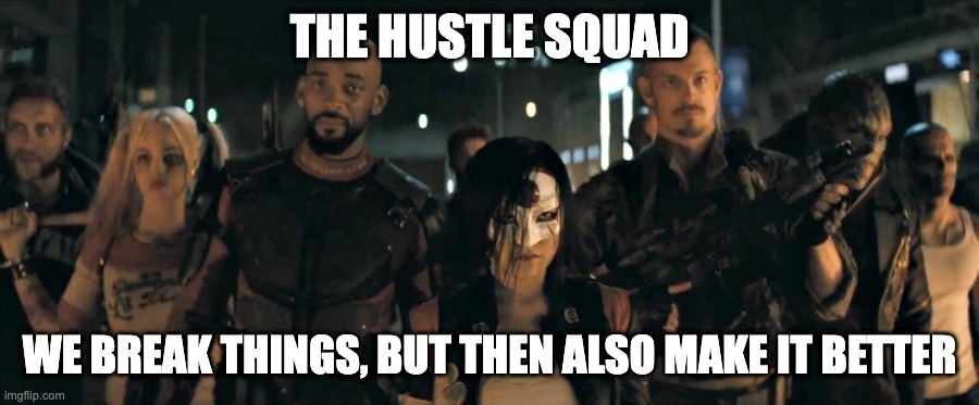suicide squad | THE HUSTLE SQUAD; WE BREAK THINGS, BUT THEN ALSO MAKE IT BETTER | image tagged in suicide squad | made w/ Imgflip meme maker