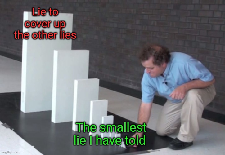 Domino Effect | Lie to cover up the other lies; The smallest lie I have told | image tagged in domino effect | made w/ Imgflip meme maker