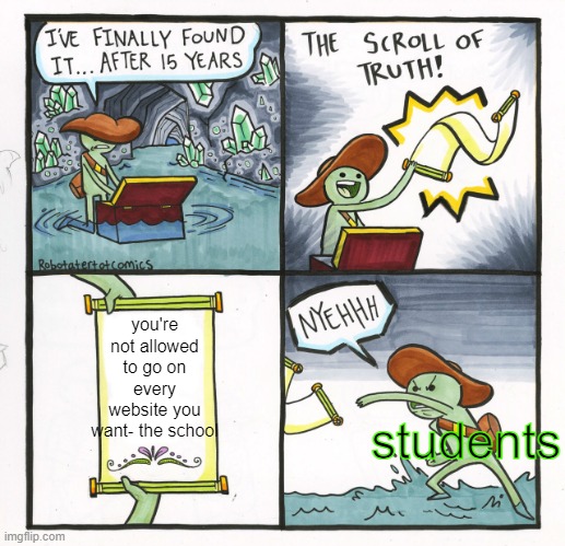 the truth about schoolwork | you're not allowed to go on every website you want- the school; students | image tagged in memes,the scroll of truth | made w/ Imgflip meme maker