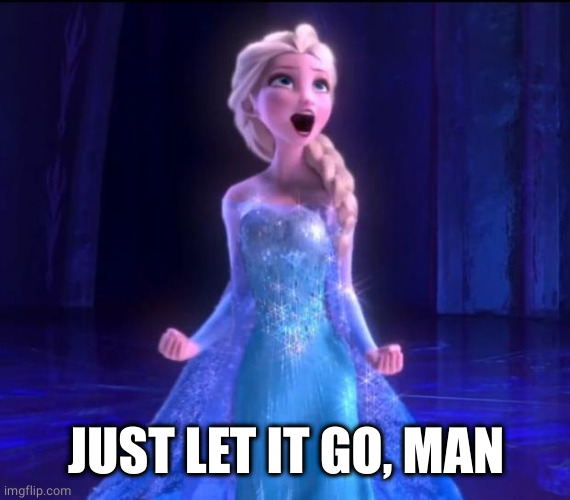 Let it go | JUST LET IT GO, MAN | image tagged in let it go | made w/ Imgflip meme maker