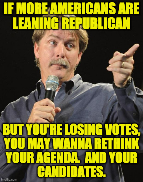 I'm like Dash Parr's dad.  I want you to succeed, but not too much. | IF MORE AMERICANS ARE
LEANING REPUBLICAN; BUT YOU'RE LOSING VOTES,
YOU MAY WANNA RETHINK
YOUR AGENDA.  AND YOUR
CANDIDATES. | image tagged in jeff foxworthy,memes,republicans | made w/ Imgflip meme maker