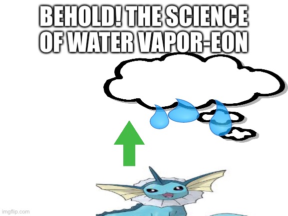 Science! | BEHOLD! THE SCIENCE OF WATER VAPOR-EON | image tagged in blank white template | made w/ Imgflip meme maker