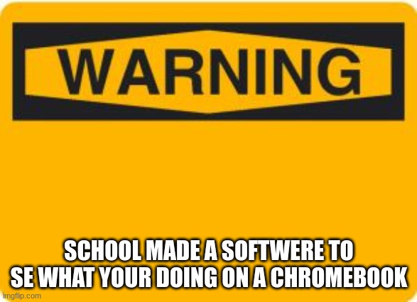 warning sign | SCHOOL MADE A SOFTWERE TO SE WHAT YOUR DOING ON A CHROMEBOOK | image tagged in warning sign | made w/ Imgflip meme maker