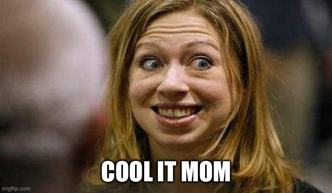 Chelsea Clinton | COOL IT MOM | image tagged in chelsea clinton | made w/ Imgflip meme maker