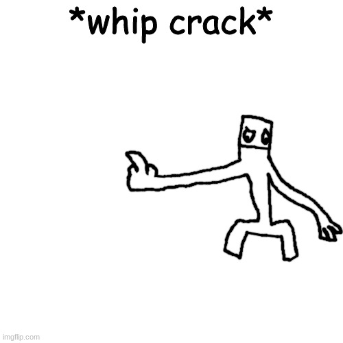 vmfekl2v njlfkwmvklfwmvklefwmvklf | *whip crack* | made w/ Imgflip meme maker