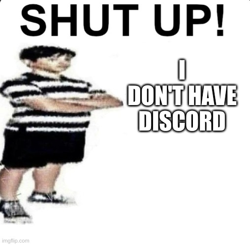 SHUT UP! My dad works for | I DON'T HAVE DISCORD | image tagged in shut up my dad works for | made w/ Imgflip meme maker