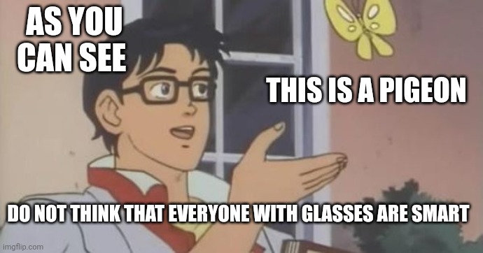 Is This a Pigeon | AS YOU CAN SEE; THIS IS A PIGEON; DO NOT THINK THAT EVERYONE WITH GLASSES ARE SMART | image tagged in is this a pigeon | made w/ Imgflip meme maker