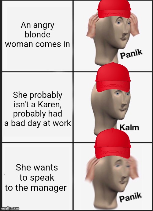 ah shit here we go again |  An angry blonde woman comes in; She probably isn't a Karen, probably had a bad day at work; She wants to speak to the manager | image tagged in panik kalm panik,ah shit here we go again,karen | made w/ Imgflip meme maker