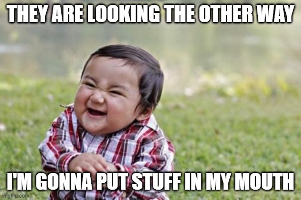 Toddler Life | THEY ARE LOOKING THE OTHER WAY; I'M GONNA PUT STUFF IN MY MOUTH | image tagged in memes,evil toddler | made w/ Imgflip meme maker