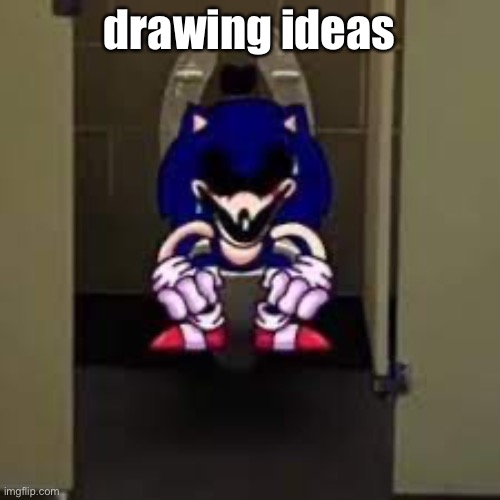 drawing ideas | image tagged in sonic exe taking a dump | made w/ Imgflip meme maker