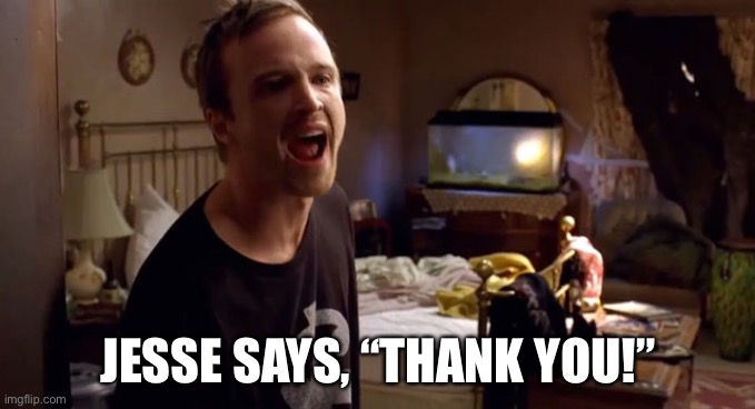 jesse pinkman breaking bad shout | JESSE SAYS, “THANK YOU!” | image tagged in jesse pinkman breaking bad shout | made w/ Imgflip meme maker