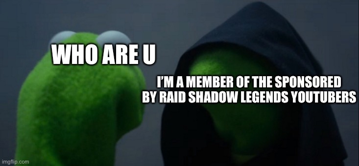 Evil Kermit Meme | WHO ARE U; I’M A MEMBER OF THE SPONSORED BY RAID SHADOW LEGENDS YOUTUBERS | image tagged in memes,evil kermit | made w/ Imgflip meme maker